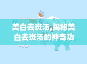美白去斑汤,揭秘美白去斑汤的神奇功效”