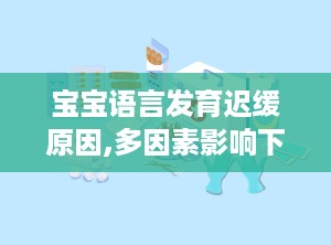 宝宝语言发育迟缓原因,多因素影响下的成长挑战”