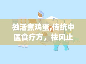 独活煮鸡蛋,传统中医食疗方，祛风止痛，养生保健之道