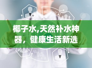 椰子水,天然补水神器，健康生活新选择