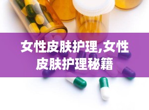 女性皮肤护理,女性皮肤护理秘籍