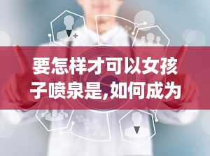 要怎样才可以女孩子喷泉是,如何成为喷泉焦点