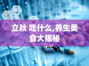 立秋 吃什么,养生美食大揭秘