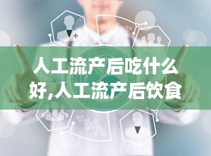 人工流产后吃什么好,人工流产后饮食调养指南