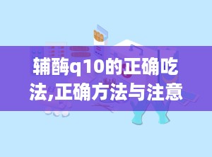 辅酶q10的正确吃法,正确方法与注意事项