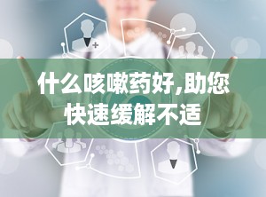 什么咳嗽药好,助您快速缓解不适