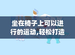 坐在椅子上可以进行的运动,轻松打造办公室运动新风尚