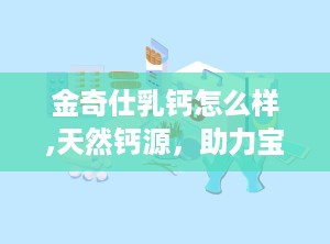 金奇仕乳钙怎么样,天然钙源，助力宝宝健康成长