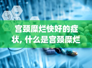 宫颈糜烂快好的症状, 什么是宫颈糜烂？