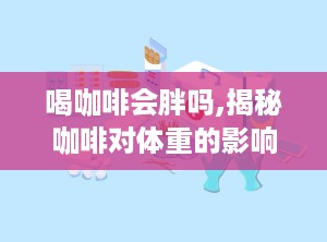 喝咖啡会胖吗,揭秘咖啡对体重的影响”