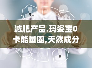 减肥产品.玛姿宝0卡能量圈,天然成分助力健康减肥新选择