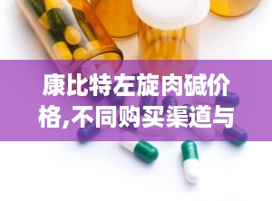 康比特左旋肉碱价格,不同购买渠道与品牌对比”