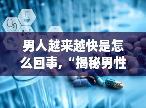 男人越来越快是怎么回事,“揭秘男性性生活时间缩短的常见原因与应对策略”