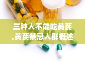 三种人不能吃黄芪,黄芪禁忌人群概述