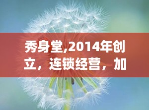 秀身堂,2014年创立，连锁经营，加盟费用13-29万元
