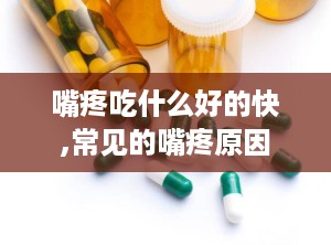嘴疼吃什么好的快,常见的嘴疼原因