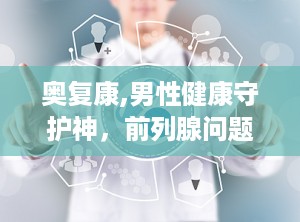 奥复康,男性健康守护神，前列腺问题的天然解决方案
