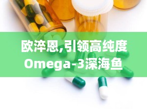 欧淬恩,引领高纯度Omega-3深海鱼油新时代