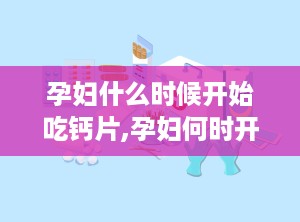 孕妇什么时候开始吃钙片,孕妇何时开始吃钙片最适宜