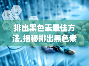 排出黑色素最佳方法,揭秘排出黑色素的五大黄金法则”