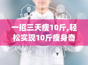 一招三天瘦10斤,轻松实现10斤瘦身奇迹”