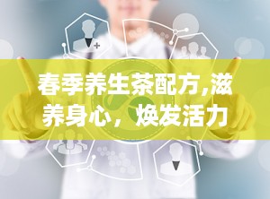春季养生茶配方,滋养身心，焕发活力的茶饮秘籍