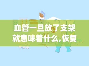 血管一旦放了支架就意味着什么,恢复畅通与长期维护之道