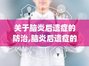 关于脑炎后遗症的防治,脑炎后遗症的防治与康复之道