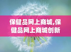 保健品网上商城,保健品网上商城创新营销策略解析