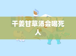 干姜甘草汤会喝死人