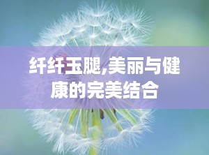 纤纤玉腿,美丽与健康的完美结合