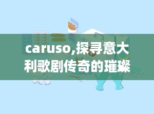 caruso,探寻意大利歌剧传奇的璀璨人生
