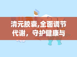 清元胶囊,全面调节代谢，守护健康与年轻