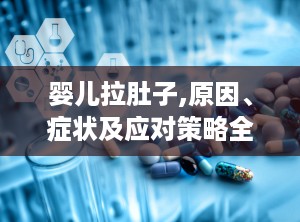 婴儿拉肚子,原因、症状及应对策略全面解析