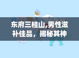 东府三桂山,男性滋补佳品，揭秘其神奇功效与正确使用方法