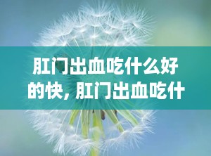 肛门出血吃什么好的快, 肛门出血吃什么好的快