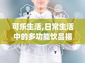 可乐生活,日常生活中的多功能饮品揭秘