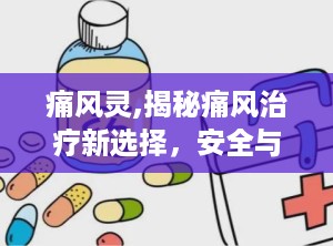 痛风灵,揭秘痛风治疗新选择，安全与效果的平衡之道”