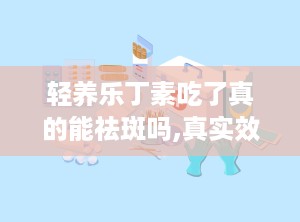 轻养乐丁素吃了真的能祛斑吗,真实效果与注意事项