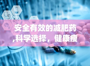 安全有效的减肥药,科学选择，健康瘦身之道”