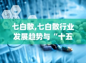七白散,七白散行业发展趋势与“十五五”发展规划前瞻
