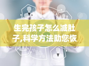 生完孩子怎么减肚子,科学方法助您恢复曼妙身材