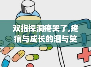 双指探洞疼哭了,疼痛与成长的泪与笑