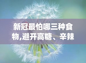 新冠最怕哪三种食物,避开高糖、辛辣、油腻三大“克星”