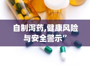 自制泻药,健康风险与安全警示”