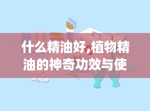 什么精油好,植物精油的神奇功效与使用之道”