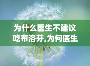为什么医生不建议吃布洛芬,为何医生不建议随意服用？”