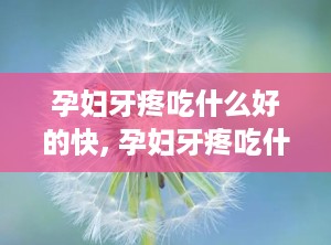 孕妇牙疼吃什么好的快, 孕妇牙疼吃什么好？有效的缓解方法介绍