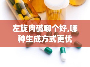 左旋肉碱哪个好,哪种生成方式更优