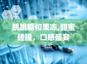 跳跳糖和果冻,甜蜜碰撞，口感盛宴